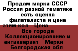 Продам марки СССР России разной тематике есть оценка филателиста и цена этим кол › Цена ­ 150 000 - Все города Коллекционирование и антиквариат » Марки   . Белгородская обл.